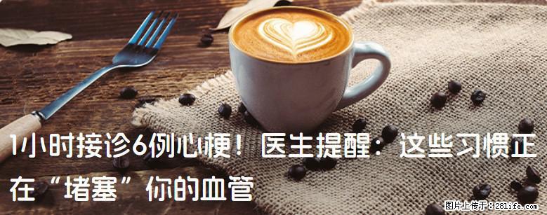 1小时接诊6例心梗！医生提醒：这些习惯正在“堵塞”你的血管 - 邢台生活资讯 - 邢台28生活网 xt.28life.com